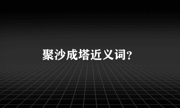 聚沙成塔近义词？
