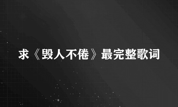 求《毁人不倦》最完整歌词