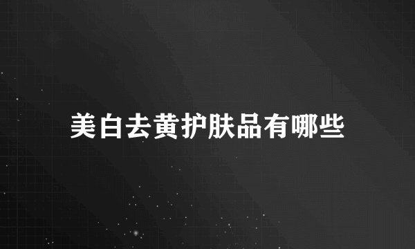 美白去黄护肤品有哪些