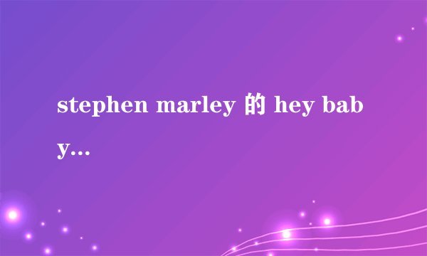 stephen marley 的 hey baby 歌词大意