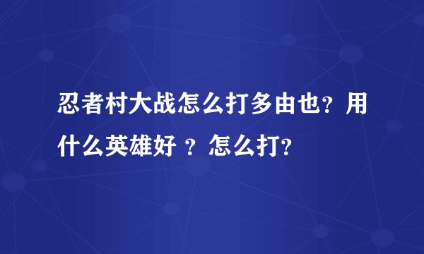 忍者村大战怎么打多由也？用什么英雄好 ？怎么打？