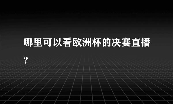 哪里可以看欧洲杯的决赛直播？