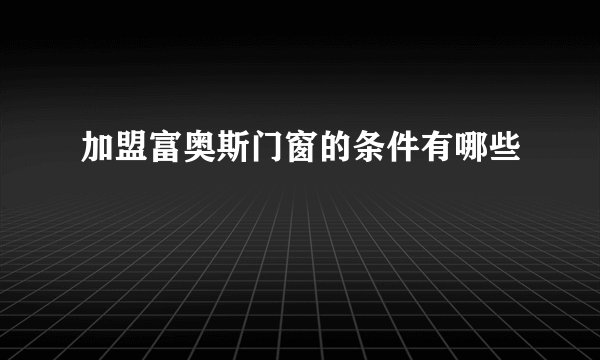 加盟富奥斯门窗的条件有哪些