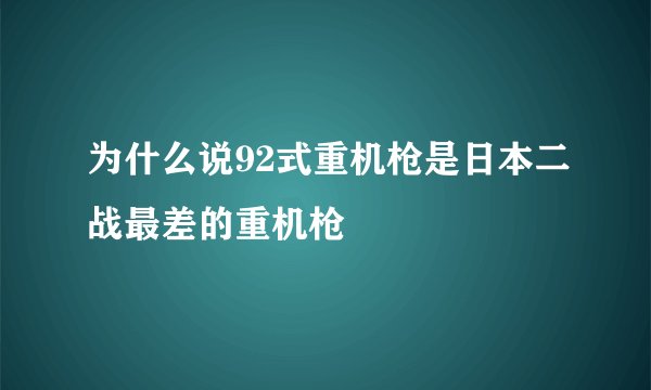 为什么说92式重机枪是日本二战最差的重机枪