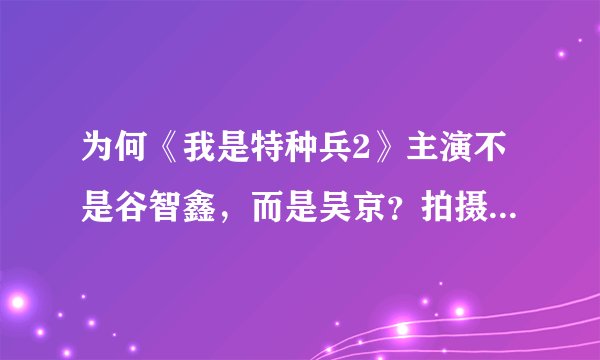 为何《我是特种兵2》主演不是谷智鑫,而是吴京?拍摄《我是特种兵2》对吴京有何影响?