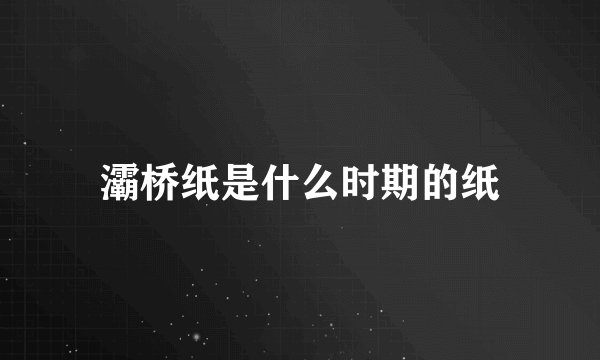 灞桥纸是什么时期的纸