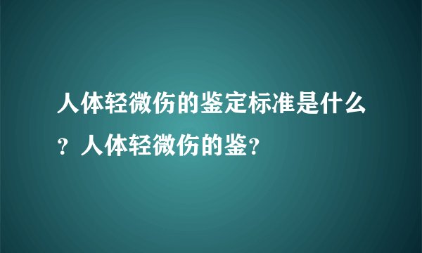 人体轻微伤的鉴定标准是什么？人体轻微伤的鉴？