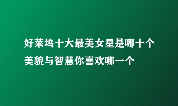 好莱坞十大最美女星是哪十个美貌与智慧你喜欢哪一个