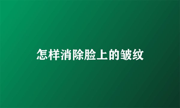 怎样消除脸上的皱纹