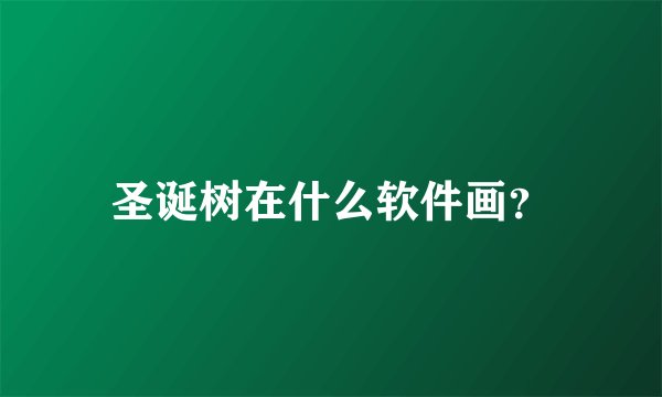 圣诞树在什么软件画？