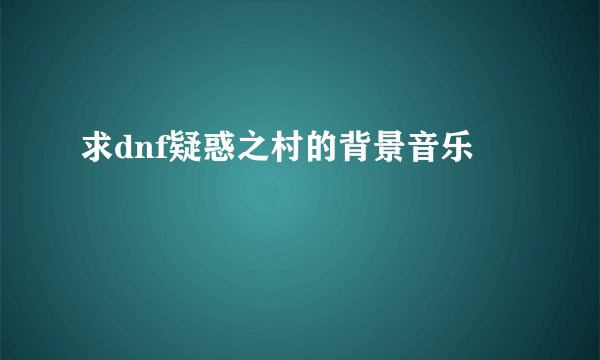 求dnf疑惑之村的背景音乐