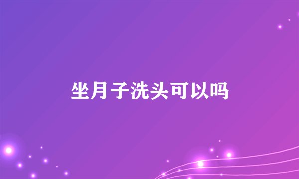 坐月子洗头可以吗