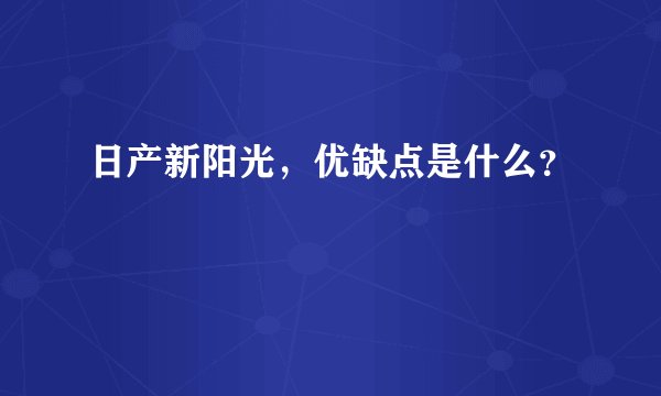 日产新阳光，优缺点是什么？