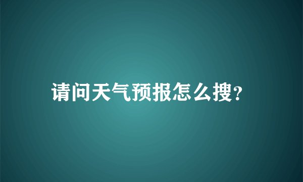 请问天气预报怎么搜？