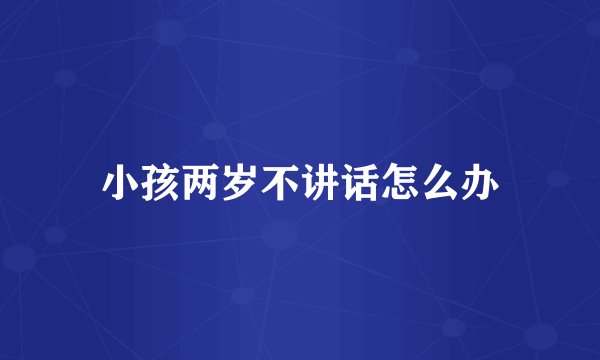 小孩两岁不讲话怎么办