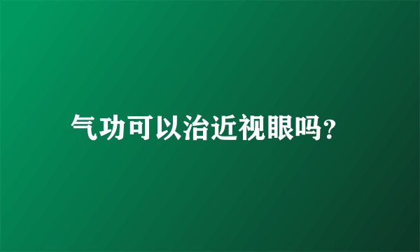 气功可以治近视眼吗？