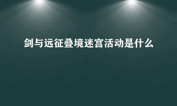 剑与远征叠境迷宫活动是什么