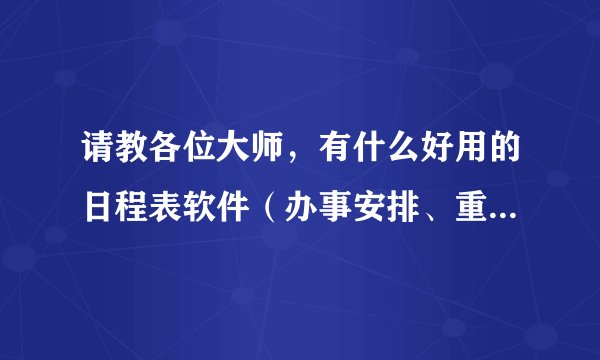 请教各位大师，有什么好用的日程表软件（办事安排、重要事情提醒？