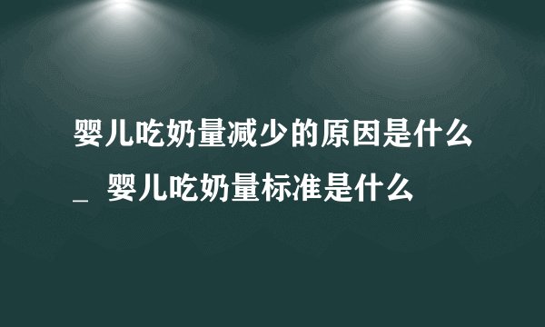 婴儿吃奶量减少的原因是什么_  婴儿吃奶量标准是什么