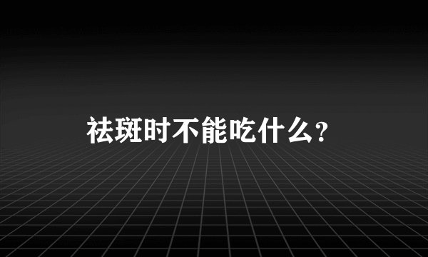 祛斑时不能吃什么？
