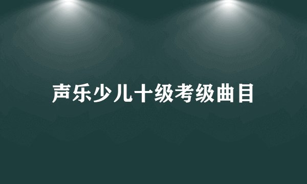 声乐少儿十级考级曲目