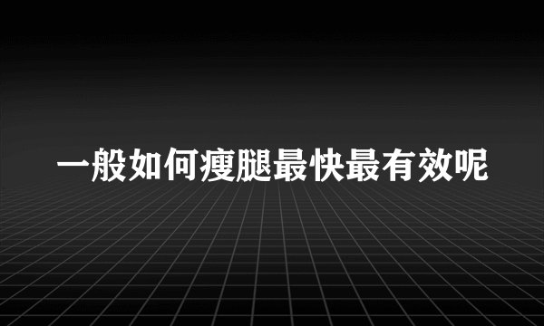 一般如何瘦腿最快最有效呢