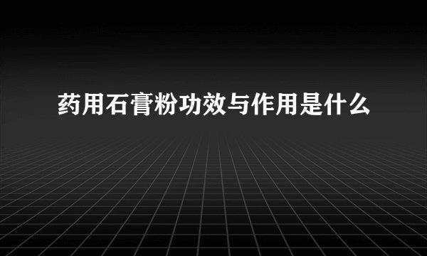 药用石膏粉功效与作用是什么