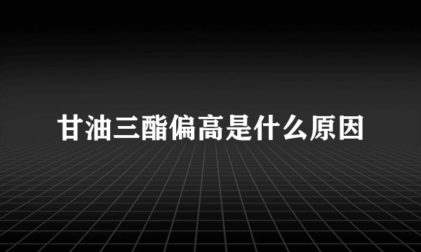 甘油三酯偏高是什么原因