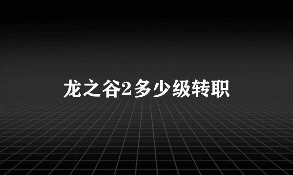 龙之谷2多少级转职