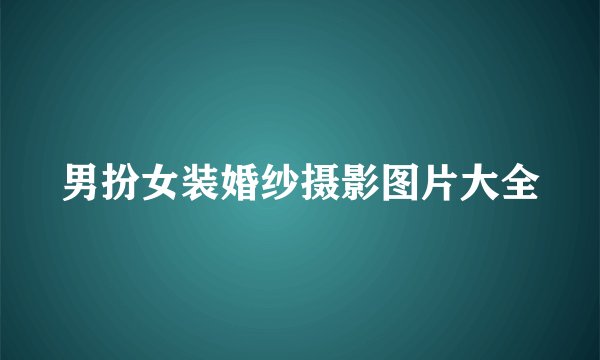 男扮女装婚纱摄影图片大全