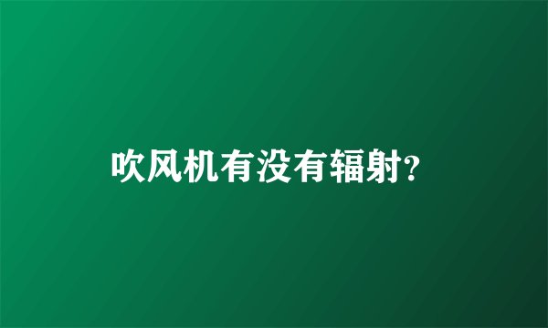 吹风机有没有辐射？