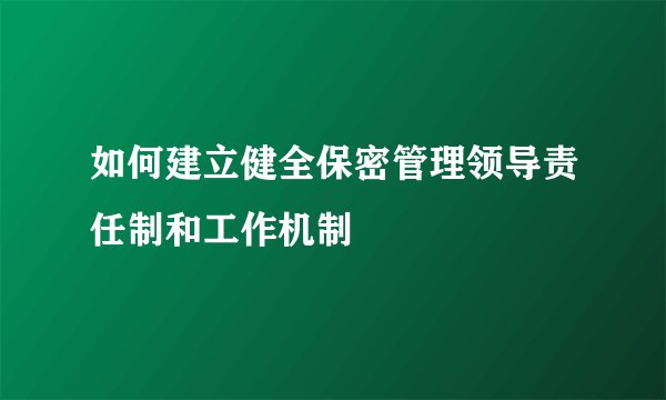 如何建立健全保密管理领导责任制和工作机制