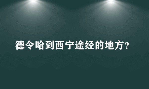 德令哈到西宁途经的地方？