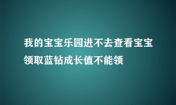 我的宝宝乐园进不去查看宝宝领取蓝钻成长值不能领