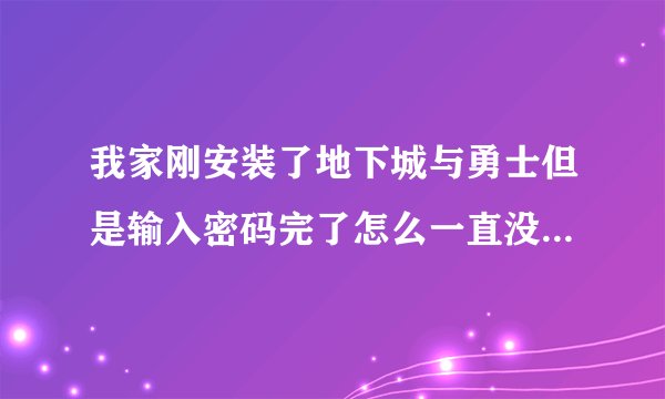 我家刚安装了地下城与勇士但是输入密码完了怎么一直没反应了?