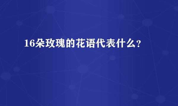 16朵玫瑰的花语代表什么？
