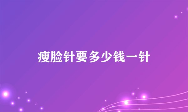 瘦脸针要多少钱一针