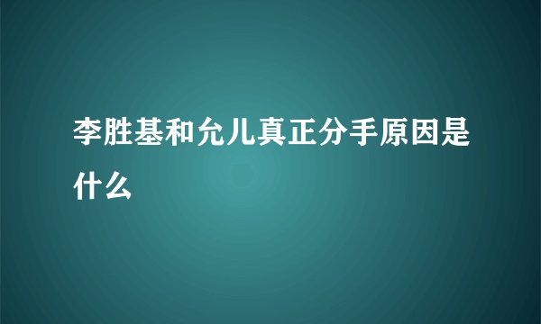 李胜基和允儿真正分手原因是什么