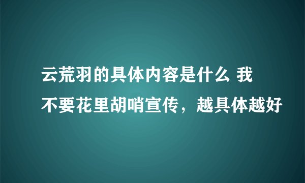 云荒羽的具体内容是什么 我不要花里胡哨宣传，越具体越好