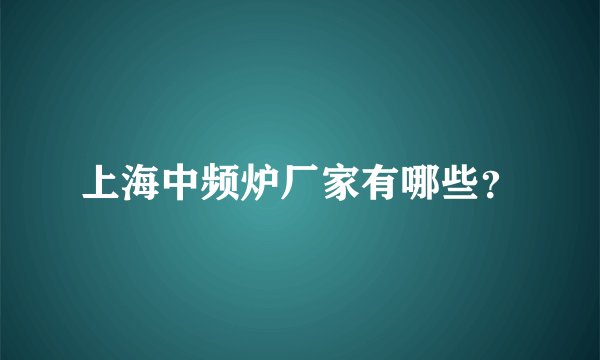上海中频炉厂家有哪些？