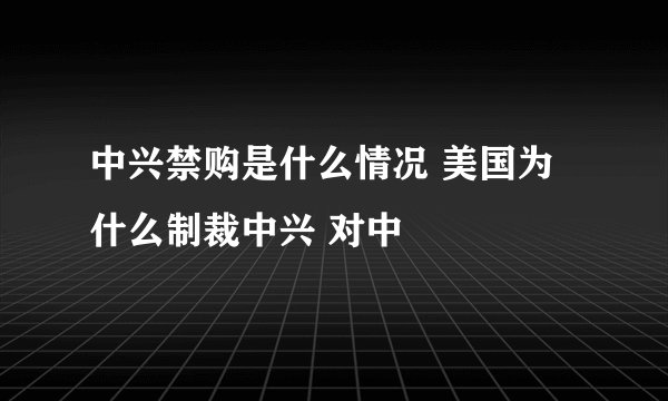 中兴禁购是什么情况 美国为什么制裁中兴 对中