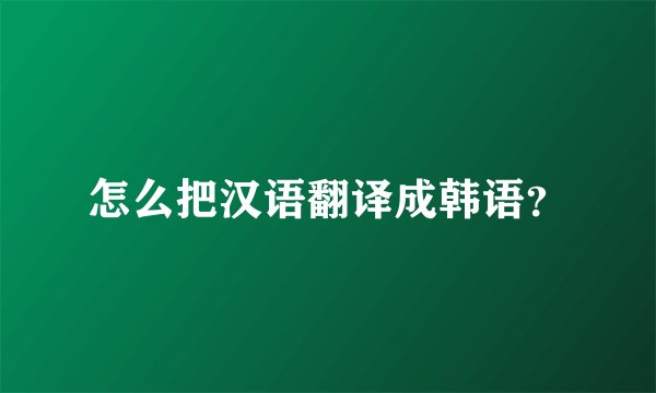 怎么把汉语翻译成韩语？