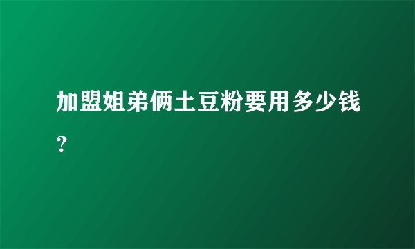 加盟姐弟俩土豆粉要用多少钱?