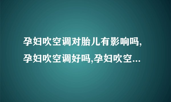孕妇吹空调对胎儿有影响吗,孕妇吹空调好吗,孕妇吹空调好不好