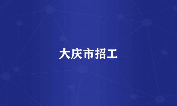 大庆市招工