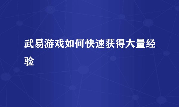 武易游戏如何快速获得大量经验