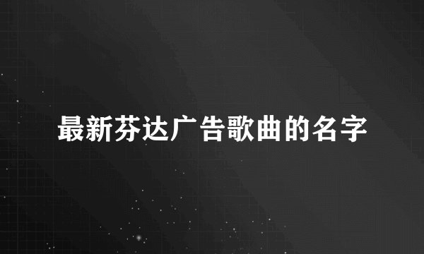 最新芬达广告歌曲的名字