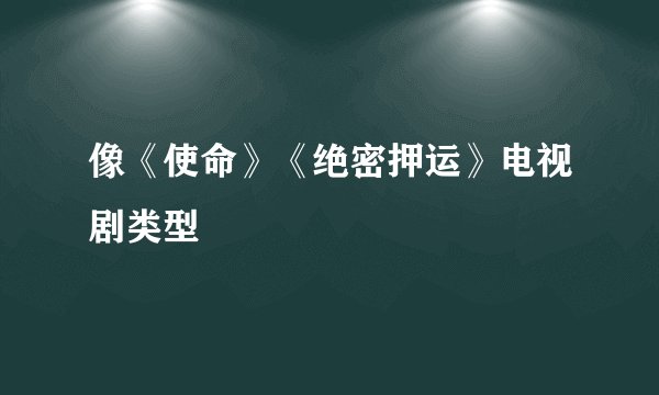 像《使命》《绝密押运》电视剧类型