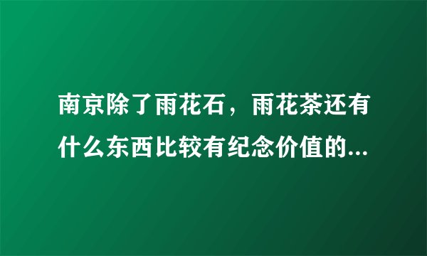 南京除了雨花石，雨花茶还有什么东西比较有纪念价值的？(价格在一百五以内的)