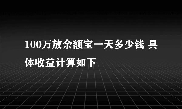 100万放余额宝一天多少钱 具体收益计算如下